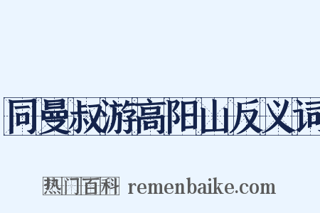 同曼叔游高阳山反义词是什么意思的图片